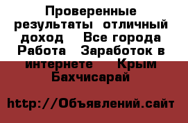 Проверенные результаты, отличный доход. - Все города Работа » Заработок в интернете   . Крым,Бахчисарай